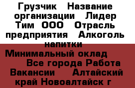 Грузчик › Название организации ­ Лидер Тим, ООО › Отрасль предприятия ­ Алкоголь, напитки › Минимальный оклад ­ 18 000 - Все города Работа » Вакансии   . Алтайский край,Новоалтайск г.